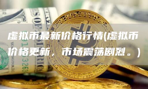 虚拟币最新价格行情 - 虚拟币价格更新，市场震荡剧烈。